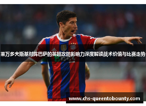 莱万多夫斯基对阵巴萨的英超攻防影响力深度解读战术价值与比赛走势