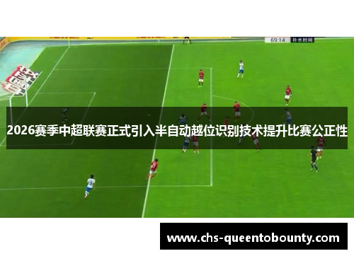 2026赛季中超联赛正式引入半自动越位识别技术提升比赛公正性