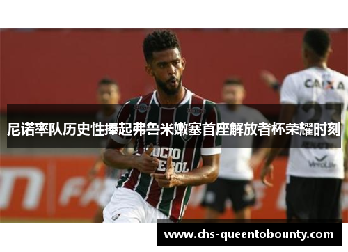 尼诺率队历史性捧起弗鲁米嫩塞首座解放者杯荣耀时刻