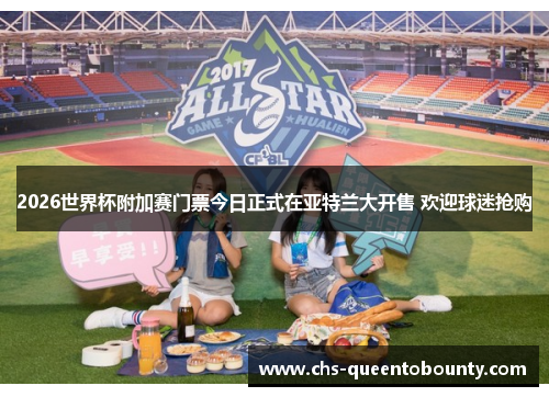 2026世界杯附加赛门票今日正式在亚特兰大开售 欢迎球迷抢购