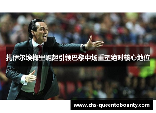 扎伊尔埃梅里崛起引领巴黎中场重塑绝对核心地位