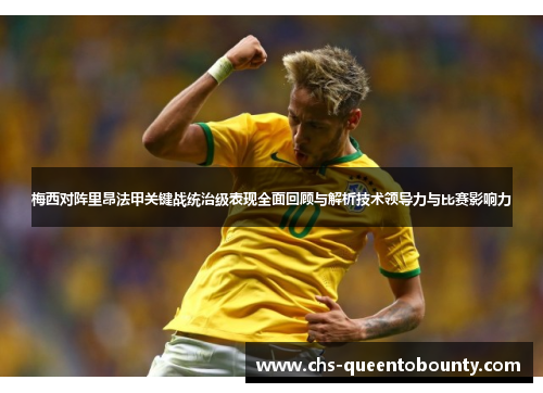 梅西对阵里昂法甲关键战统治级表现全面回顾与解析技术领导力与比赛影响力