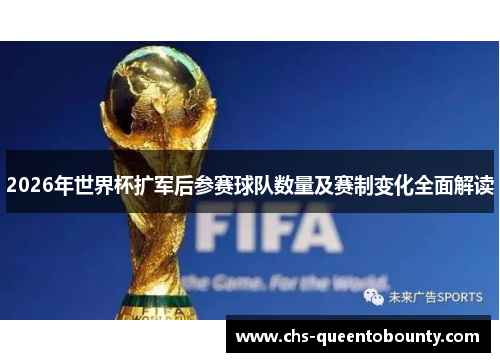 2026年世界杯扩军后参赛球队数量及赛制变化全面解读