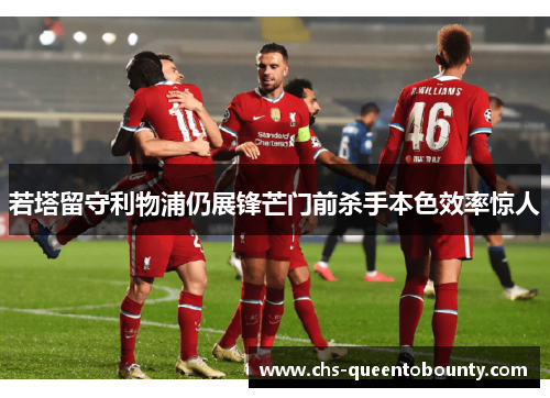 若塔留守利物浦仍展锋芒门前杀手本色效率惊人